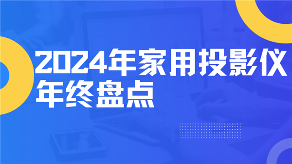 2024年度家用投影仪大盘点！就这12台高性价比买到就是赚到！(图1)